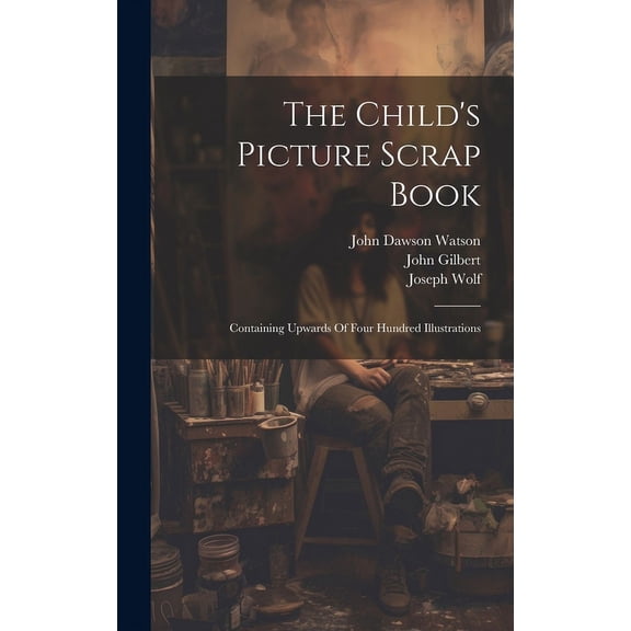 The Child's Picture Scrap Book: Containing Upwards Of Four Hundred Illustrations, (Hardcover)