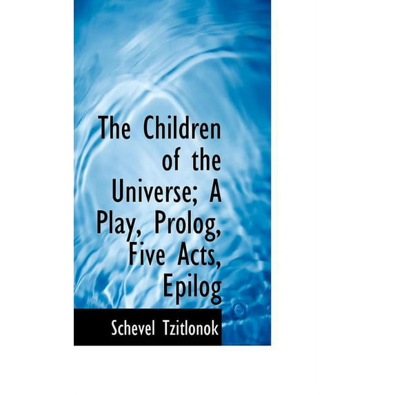 The Children of the Universe; A Play, PROLOG, Five Acts, Epilog (Paperback)