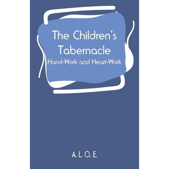 The Children's Tabernacle: Hand-Work and Heart-Work, (Paperback)