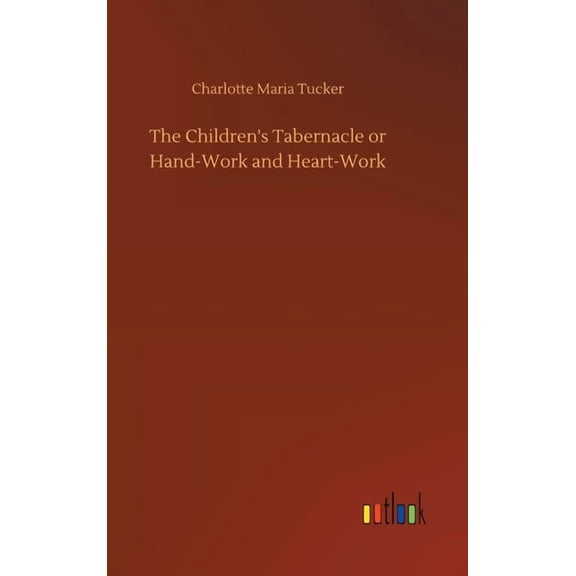 The Children's Tabernacle or Hand-Work and Heart-Work, (Hardcover)