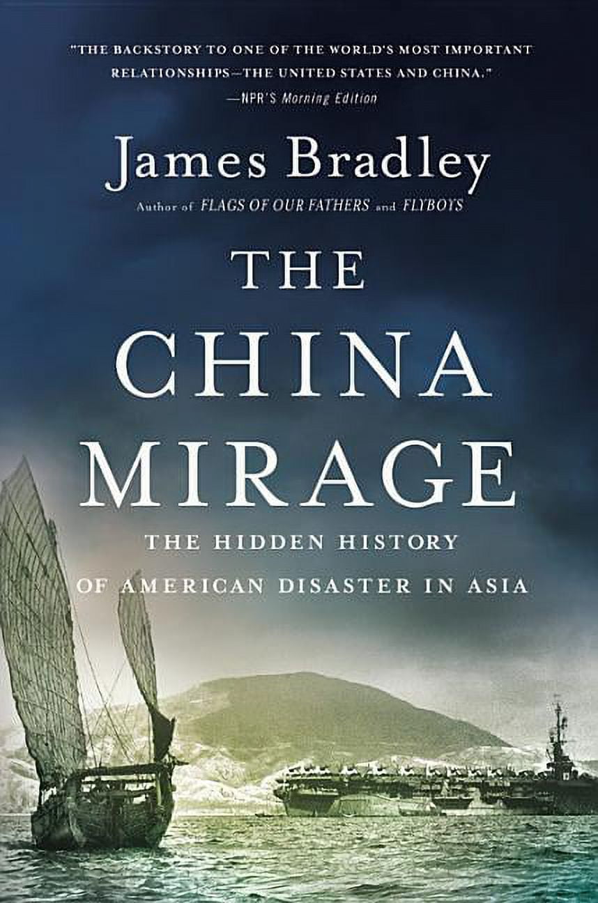 JAMES BRADLEY The China Mirage: The Hidden History of American Disaster in Asia, (Paperback)