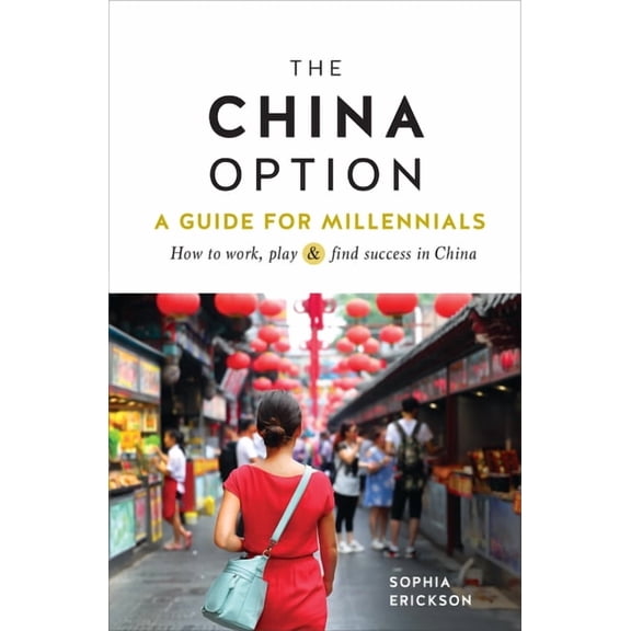 The China Option: A Guide for Millennials: How to Work, Play, and Find Success in China, (Hardcover)