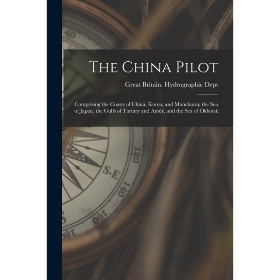 The China Pilot: Comprising the Coasts of China, Korea, and Manchuria; the Sea of Japan, the Gulfs of Tartary and Amr, , (Paperback)
