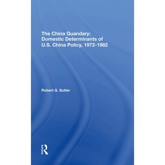 The China Quandary: Domestic Determinants Of U.s. China Policy, 19721982, (Hardcover)