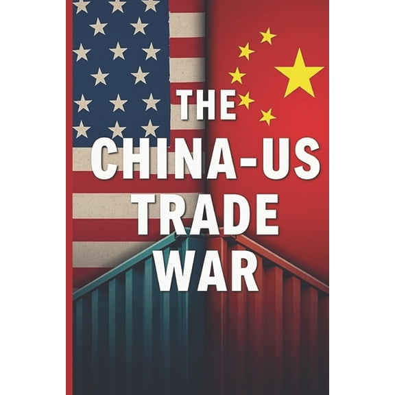 The China - US Trade War: Decoding the Global Power Struggle Reshaping the World Economy, (Paperback)