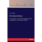 The Chinese Classics A Translation, Critical and Exegetical Notes, Prolegomena, and Copious Indexes, Paperback