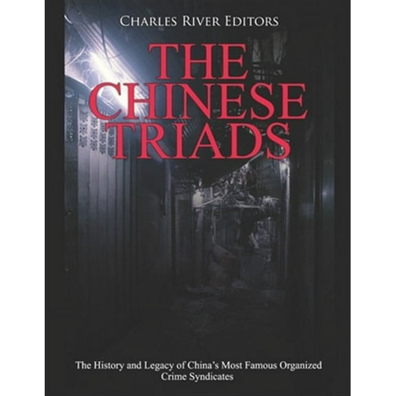 The Chinese Triads: The History and Legacy of China's Most Famous Organized Crime Syndicates