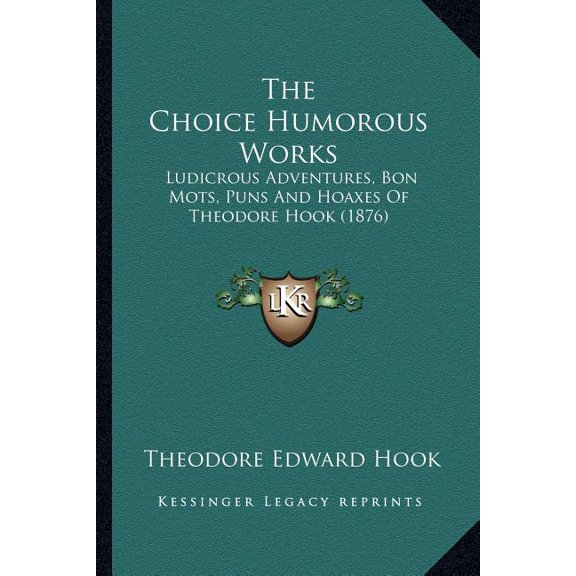 The Choice Humorous Works : Ludicrous Adventures, Bon Mots, Puns And Hoaxes Of Theodore Hook (1876) (Paperback)