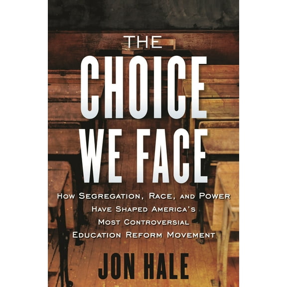 The Choice We Face : How Segregation, Race, and Power Have Shaped America's Most Controversial Education Reform Movement (Hardcover)