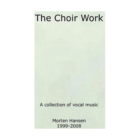 The Choir Work: A collection of vocal music - Morten Hansen 1999-2008, (Paperback)