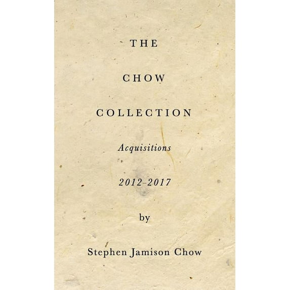 The Chow Collection: Acquisitions 2012-2017: Building the next Isabella Stewart Gardner Museum, (Paperback)