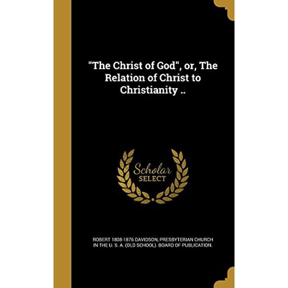 The Christ of God, Or, the Relation of Christ to Christianity . Hardcover 1363780468 9781363780464 Robert 1808-1876 Davidson