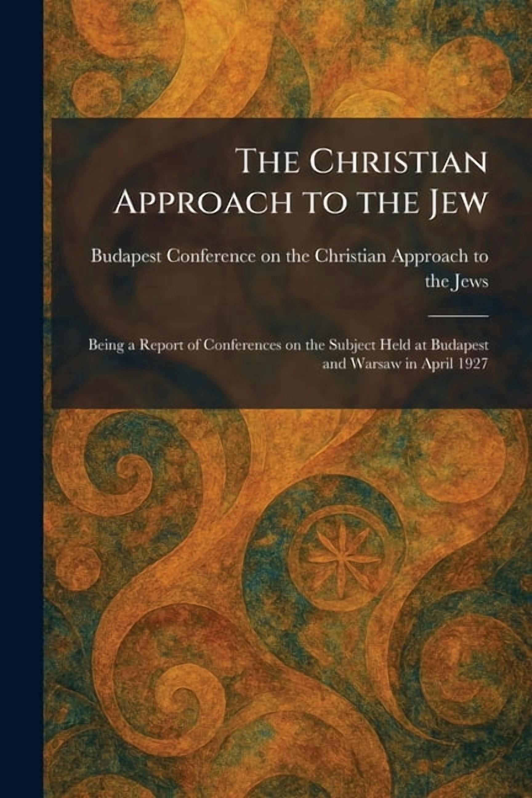 The Christian Approach to the Jew: Being a Report of Conferences on the Subject Held at Budapest and Warsaw in April 192, (Paperback)