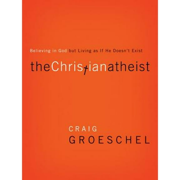 The Christian Atheist : Believing in God But Living as If He Doesn't Exist (Hardcover)