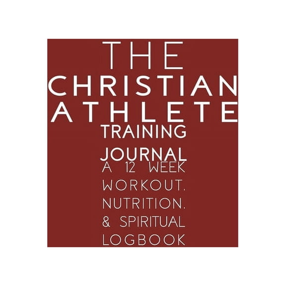 The Christian Athlete Training Journal: A 12 Week Workout, Nutrition, & Spiritual Logbook, (Paperback)