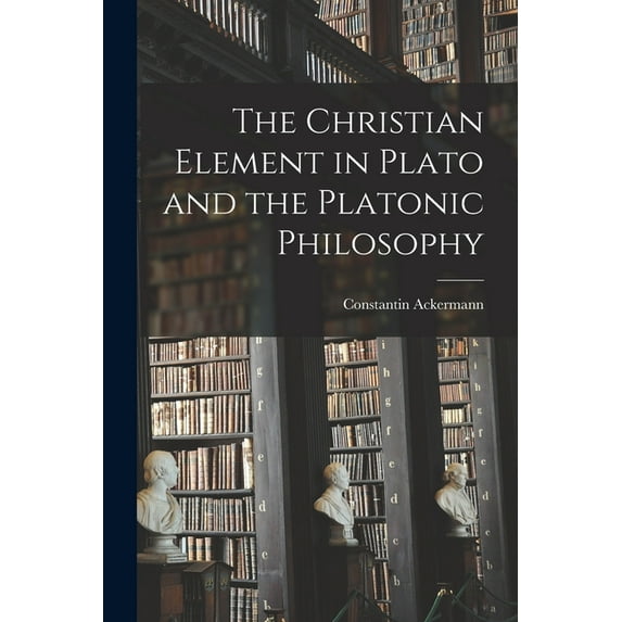 The Christian Element in Plato and the Platonic Philosophy, (Paperback)
