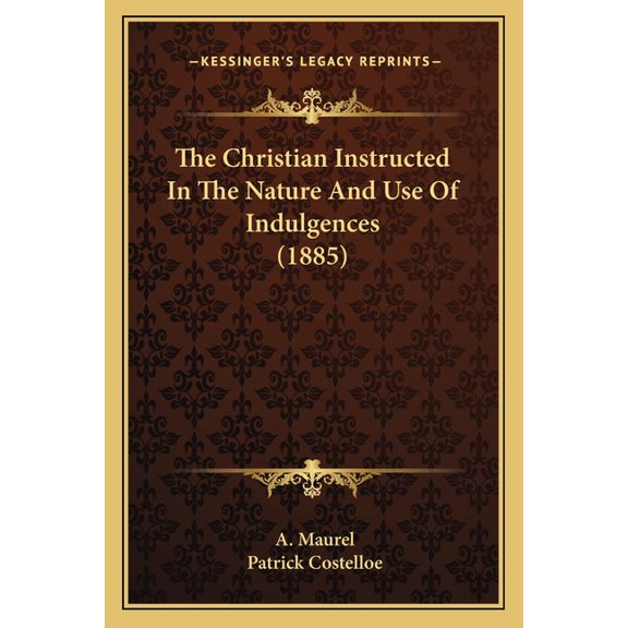 The Christian Instructed In The Nature And Use Of Indulgences (1885) (Paperback)