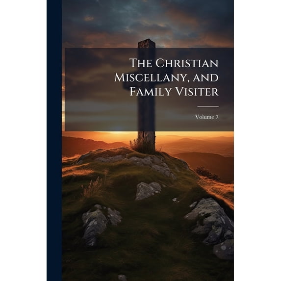 The Christian Miscellany, and Family Visiter, Volume 7
