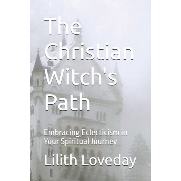 The Christian Witch's Path: Embracing Eclecticism in Your Spiritual Journey, (Paperback)