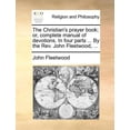 thumbnail image 1 of The Christian's Prayer Book; Or, Complete Manual of Devotions. in Four Parts ... by the REV. John Fleetwood, ..., (Paperback), 1 of 1