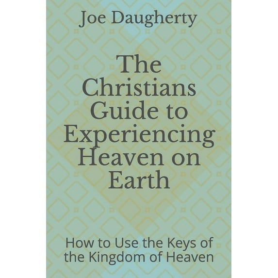 The Christians Guide to Experiencing Heaven on Earth (Paperback)