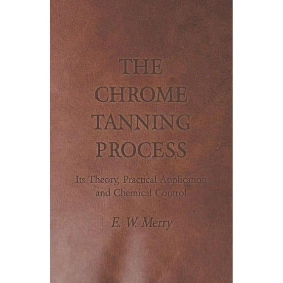 The Chrome Tanning Process - Its Theory, Practical Application and Chemical Control (Paperback)