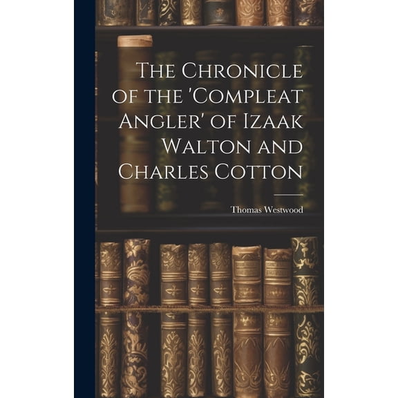 The Chronicle of the 'Compleat Angler' of Izaak Walton and Charles Cotton (Hardcover)