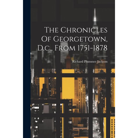 The Chronicles Of Georgetown, D.c., From 1751-1878 (Paperback)