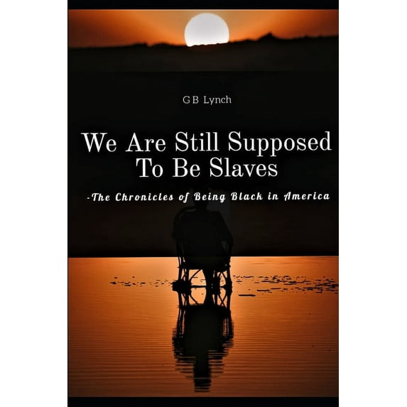 The Chronicles of Black America: We Are Still Supposed To Be Slaves : -The Chronicles of Being Black in America (Series #1) (Paperback)