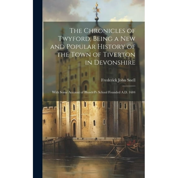 The Chronicles of Twyford, Being a new and Popular History of the Town of Tiverton in Devonshire: With Some Account of B, (Hardcover)