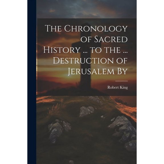 The Chronology of Sacred History ... to the ... Destruction of Jerusalem By (Paperback)