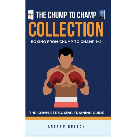 The Chump to Champ Collection: Boxing From Chump to Champ 1+2. The Complete Boxing Training Guide, (Hardcover)