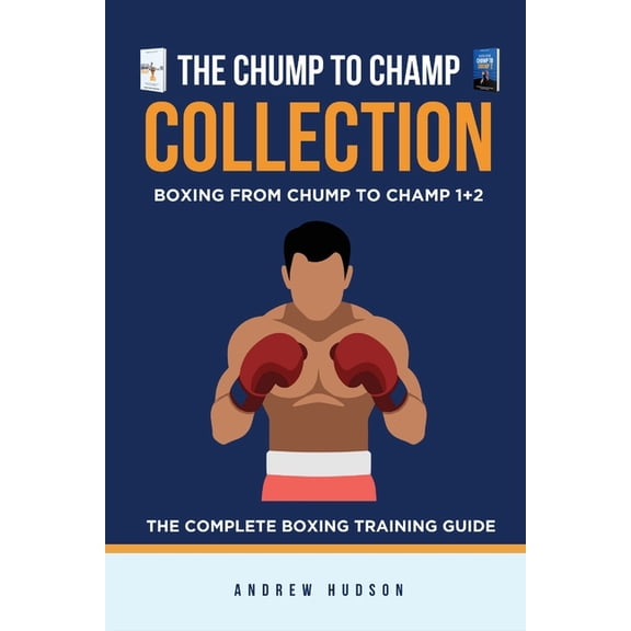 The Chump to Champ Collection: Boxing From Chump to Champ 1+2. The Complete Boxing Training Guide., (Paperback)