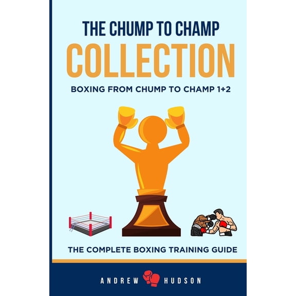 The Chump to Champ Collection: Boxing From Chump to Champ 1+2. The Complete Boxing Training Guide., (Paperback)