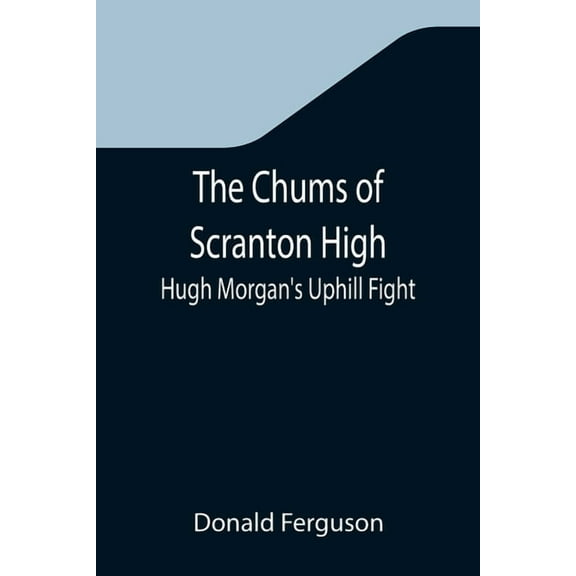 The Chums of Scranton High; Hugh Morgan's Uphill Fight, (Paperback)
