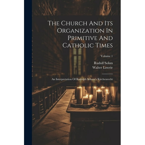 The Church And Its Organization In Primitive And Catholic Times: An Interpretation Of Rudolph Sohnm's Kirchenrecht; Volu, (Paperback)