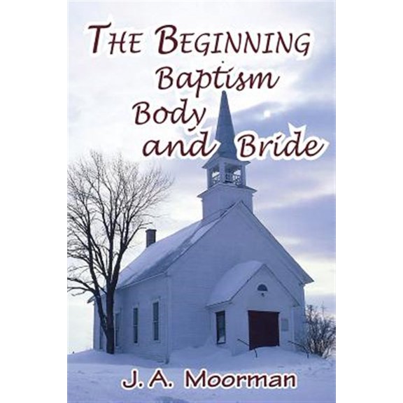 The Church, Beginning, Baptism, Body, and Bride (Paperback) by Jack a Moorman