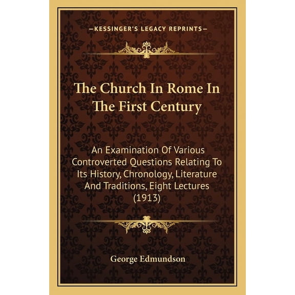 The Church In Rome In The First Century : An Examination Of Various Controverted Questions Relating To Its History, Chronology, Literature And Traditions, Eight Lectures (1913) (Paperback)
