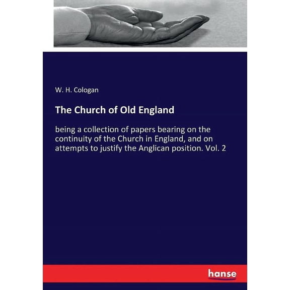 The Church of Old England: being a collection of papers bearing on the continuity of the Church in England, and on attem, (Paperback)