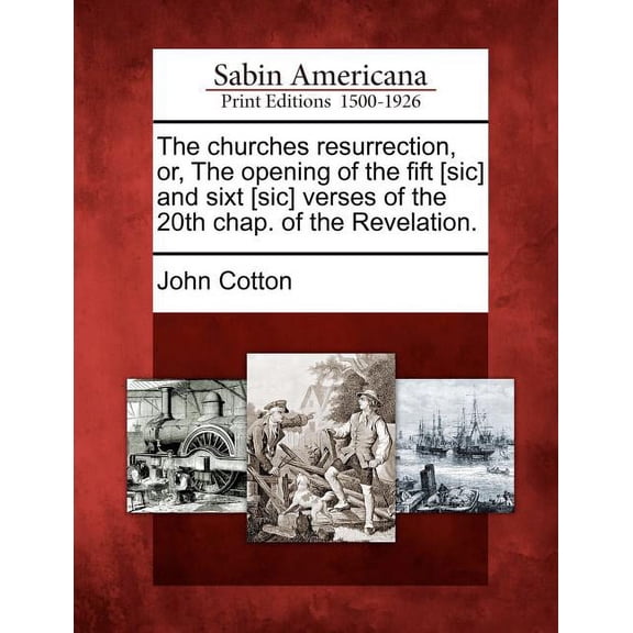 The Churches Resurrection, Or, the Opening of the Fift [Sic] and Sixt [Sic] Verses of the 20th Chap. of the Revelation.