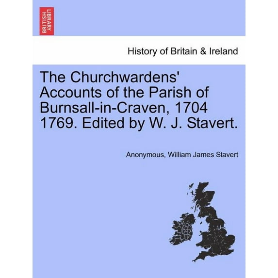 The Churchwardens' Accounts of the Parish of Burnsall-In-Craven, 1704 1769. Edited by W. J. Stavert. (Paperback)