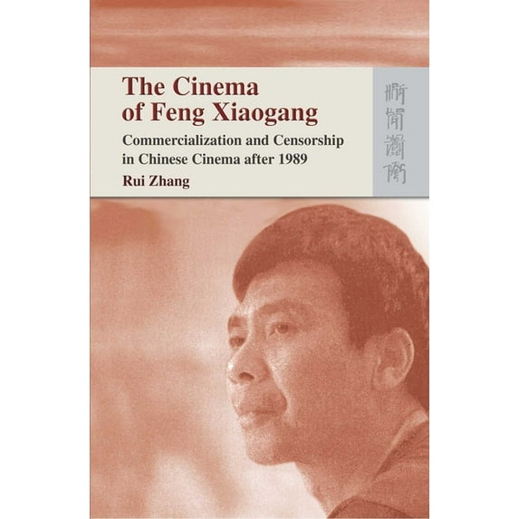 The Cinema of Feng Xiaogang : Commercialization and Censorship in Chinese Cinema after 1989 (Paperback)