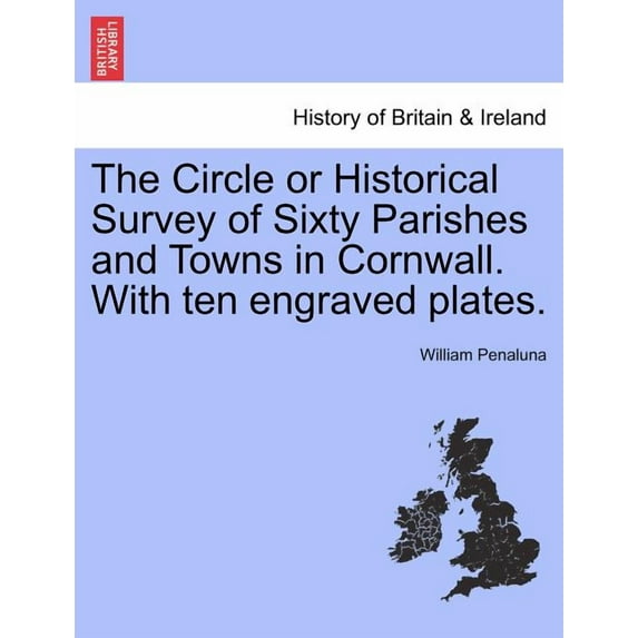 The Circle or Historical Survey of Sixty Parishes and Towns in Cornwall. with Ten Engraved Plates. (Paperback)