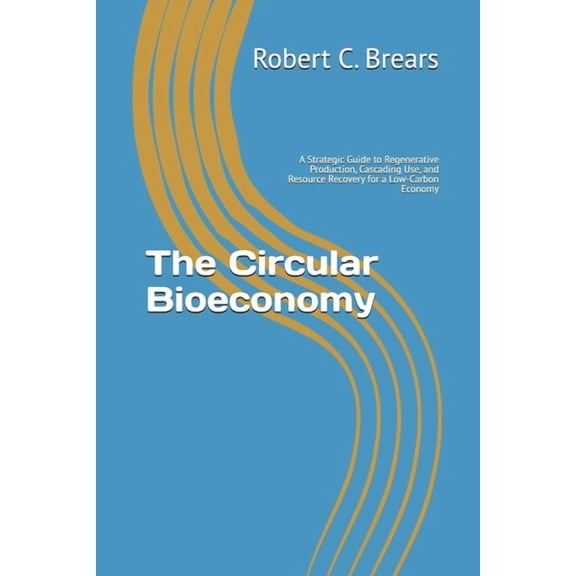The Circular Bioeconomy: A Strategic Guide to Regenerative Production, Cascading Use, and Resource Recovery for a Low-Ca, (Paperback)