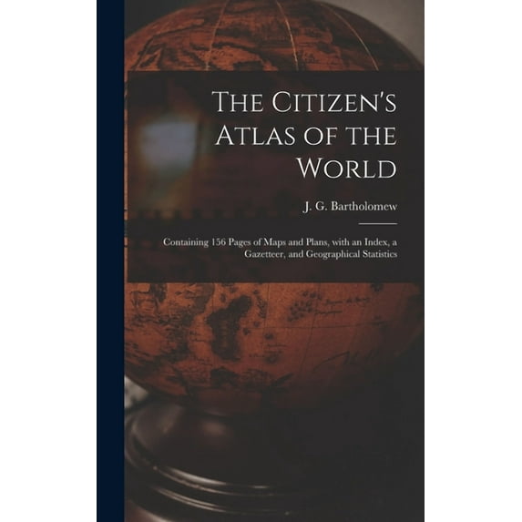 The Citizen's Atlas of the World: Containing 156 Pages of Maps and Plans, With an Index, a Gazetteer, and Geographical S, (Hardcover)