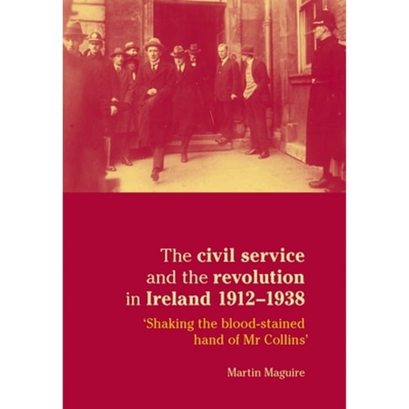 Pre-Owned The Civil Service and the Revolution in Ireland 1912-1938: 'Shaking Blood-Stained Hand (Paperback 9780719081941) by Martin Maguire