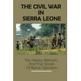 The Civil War In Sierra Leone The History, Memoirs And True Stories Of Barras Operation