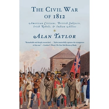 The Civil War of 1812: American Citizens, British Subjects, Irish Rebels, &amp; Indian Allies, (Paperback)
