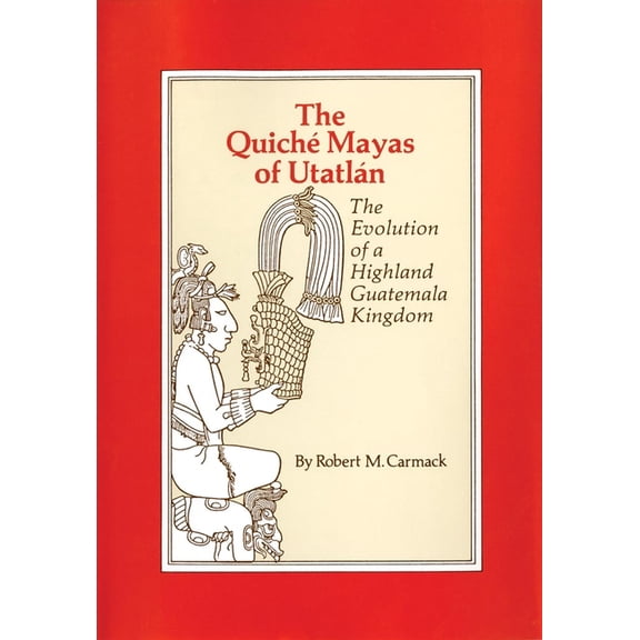 Civilization of the American Indian The Quiche Mayas of Utatlan: The Evolution of a Highland Guatemala Kingdom Volume 155, Book 155, (Paperback)