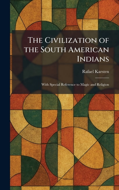 The Civilization of the South American Indians: With Special Reference to Magic and Religion, (Hardcover)